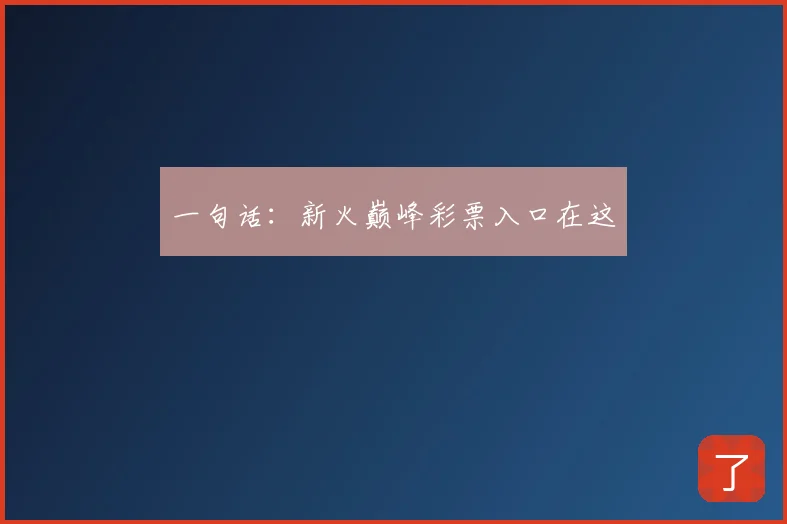 一句话:新火巅峰彩票入口在这