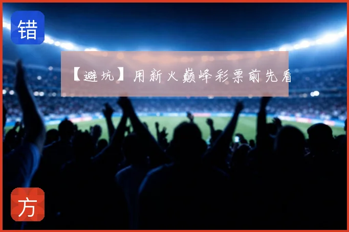 【避坑】用新火巅峰彩票前先看