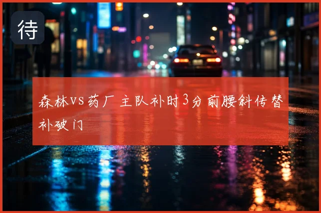 森林vs药厂主队补时3分前腰斜传替补破门
